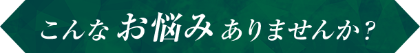 こんなお悩みありませんか？