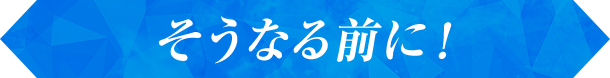 そうなる前に