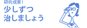 研究成果1 少しずつ治しましょう