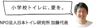 小学校トイレに、愛を。NPO法人日本トイレ研究所 加藤代表