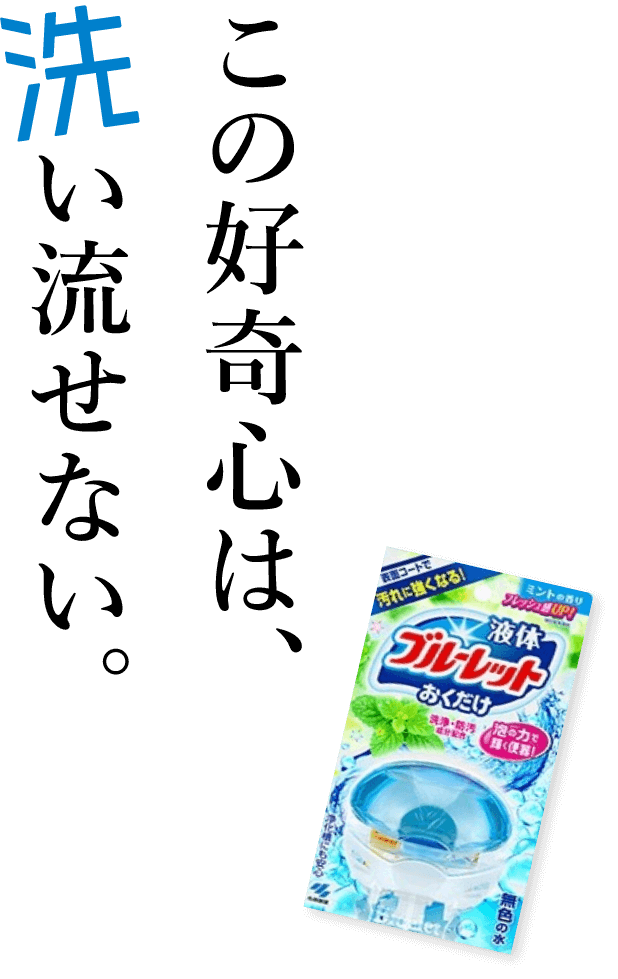 この好奇心は、洗い流せない。
