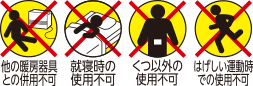 他の暖房器具との併用不可 就寝時の使用不可 くつ以外の使用不可 はげしい運動時での使用不可