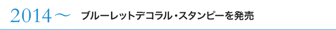 2014〜 ブルーレットデコラル・スタンピーを発売
